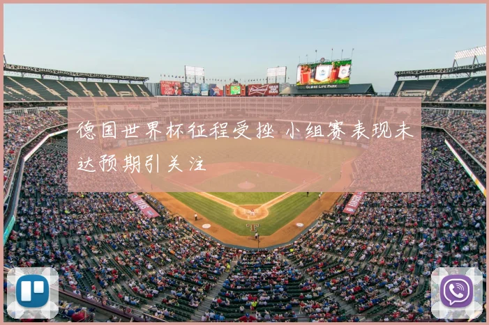 德国世界杯征程受挫 小组赛表现未达预期引关注