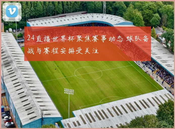 24直播世界杯聚焦赛事动态 球队备战与赛程安排受关注