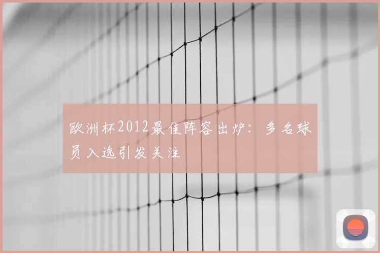 欧洲杯2012最佳阵容出炉：多名球员入选引发关注