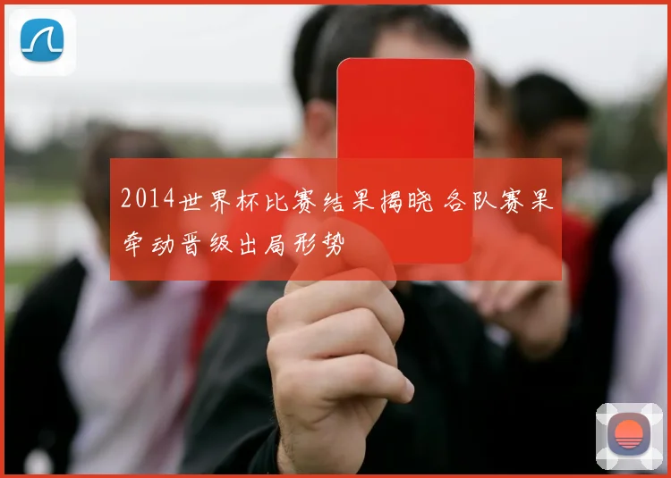 2014世界杯比赛结果揭晓 各队赛果牵动晋级出局形势