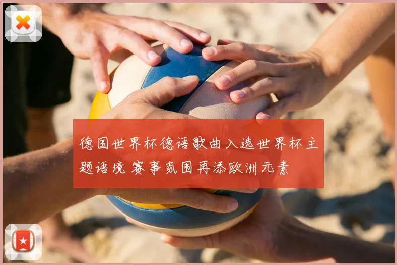 德国世界杯德语歌曲入选世界杯主题语境 赛事氛围再添欧洲元素