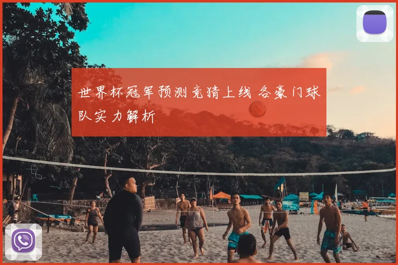 世界杯冠军预测竞猜上线 各豪门球队实力解析