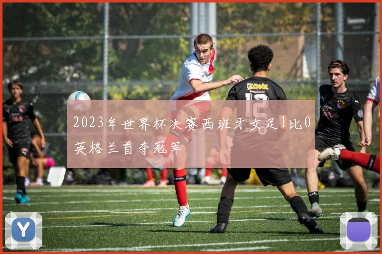 2023年世界杯决赛西班牙女足1比0英格兰首夺冠军