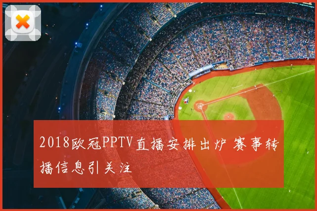 2018欧冠PPTV直播安排出炉 赛事转播信息引关注